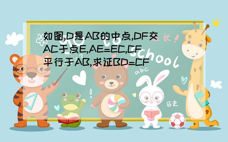 如图,D是AB的中点,DF交AC于点E,AE=EC,CF平行于AB,求证BD=CF