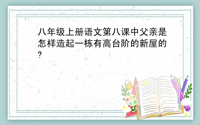 八年级上册语文第八课中父亲是怎样造起一栋有高台阶的新屋的?