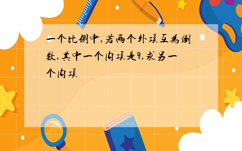 一个比例中,若两个外项互为倒数,其中一个内项是9,求另一个内项