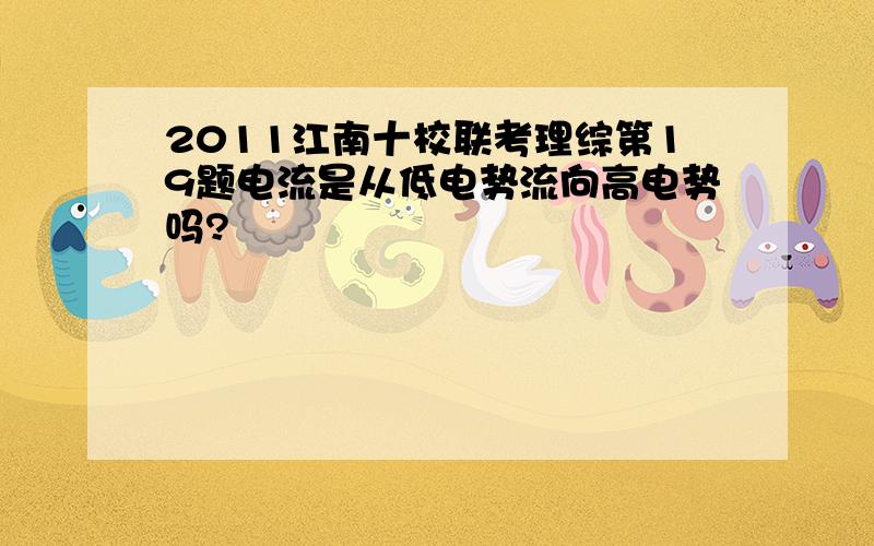 2011江南十校联考理综第19题电流是从低电势流向高电势吗?