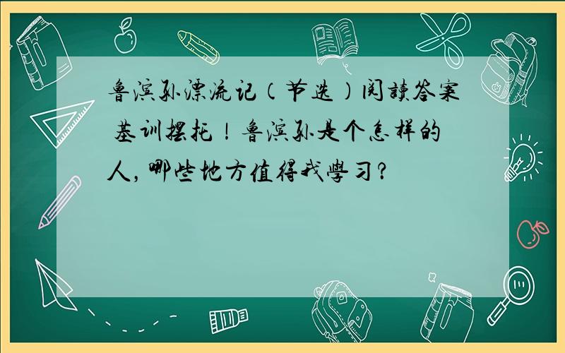 鲁滨孙漂流记（节选）阅读答案 基训摆托！鲁滨孙是个怎样的人，哪些地方值得我学习？