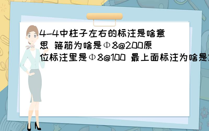 4-4中柱子左右的标注是啥意思 箍筋为啥是Φ8@200原位标注里是Φ8@100 最上面标注为啥是2Φ25而不是4Φ25