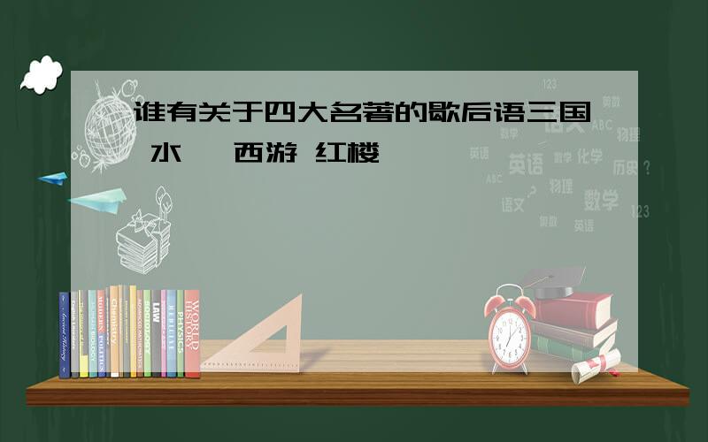 谁有关于四大名著的歇后语三国 水浒 西游 红楼