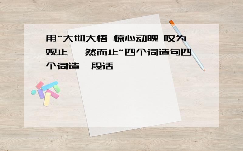 用“大彻大悟 惊心动魄 叹为观止 戛然而止”四个词造句四个词造一段话