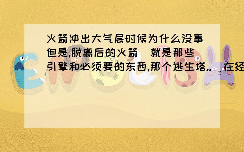 火箭冲出大气层时候为什么没事但是,脱离后的火箭(就是那些引擎和必须要的东西,那个逃生塔..)在经过大气层时候却被烧毁