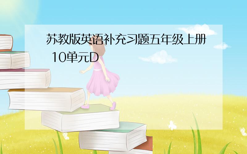 苏教版英语补充习题五年级上册 10单元D