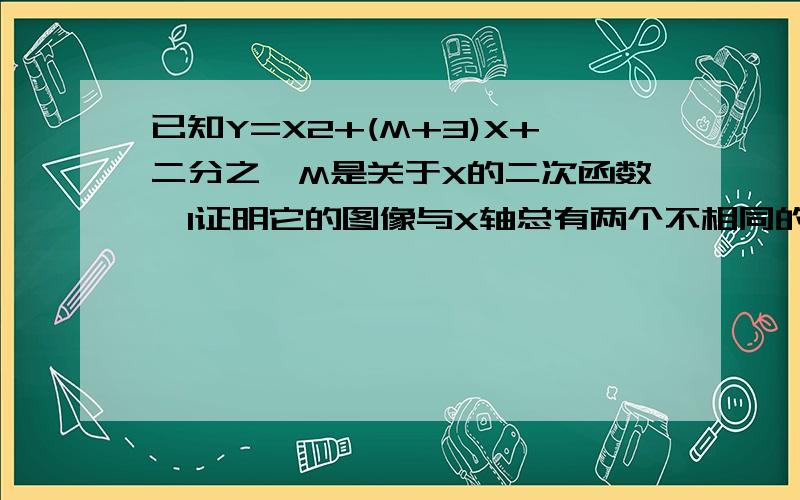 已知Y=X2+(M+3)X+二分之一M是关于X的二次函数,1证明它的图像与X轴总有两个不相同的交点,2若此二次函数有最小值是负2分之7,试确定此二次函数的解析式