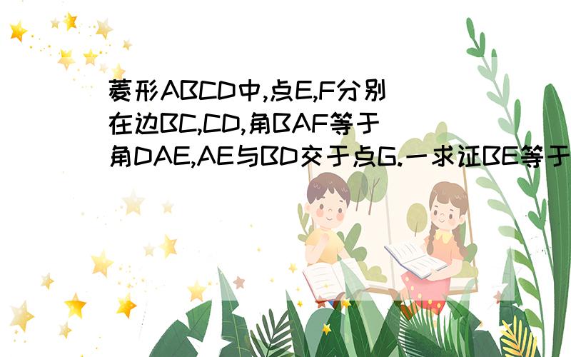 菱形ABCD中,点E,F分别在边BC,CD,角BAF等于角DAE,AE与BD交于点G.一求证BE等于DF.二当DF\FC=AD\DF时求证四边形BEFG是平形四边形.