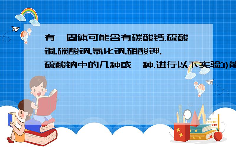 有一固体可能含有碳酸钙.硫酸铜.碳酸钠.氯化钠.硝酸钾.硫酸钠中的几种或一种.进行以下实验:1)能溶于水成为无色液体2)在(1)加入氯化钡有白色沉淀生成,再加入稀硝酸沉淀溶解溶液变成无色.