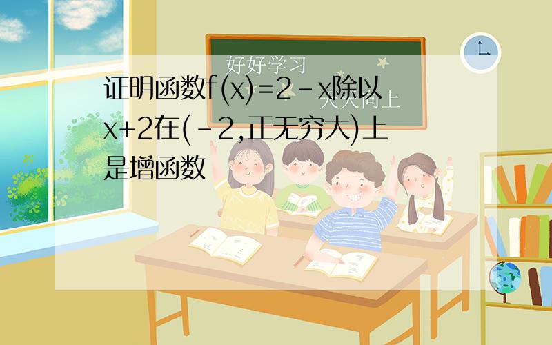 证明函数f(x)=2-x除以x+2在(-2,正无穷大)上是增函数