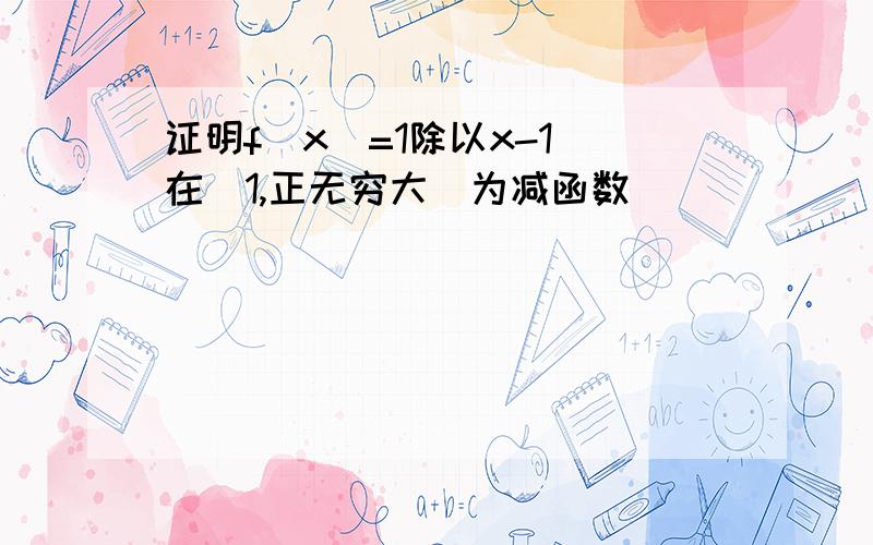 证明f(x)=1除以x-1 在(1,正无穷大)为减函数