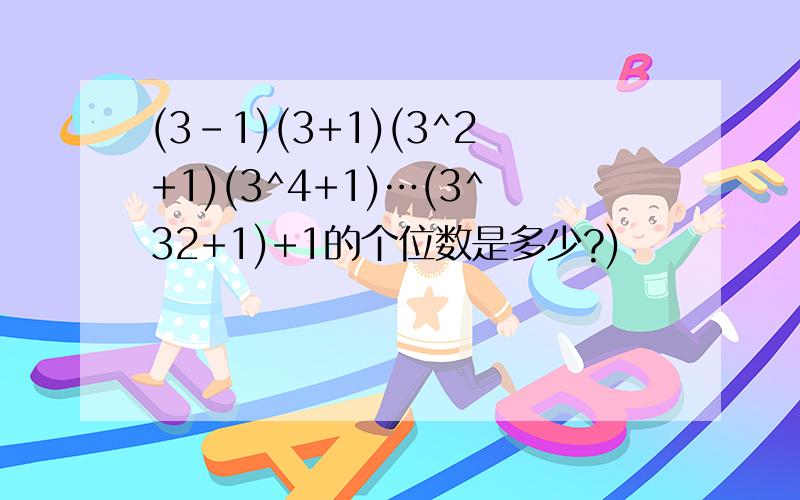 (3-1)(3+1)(3^2+1)(3^4+1)…(3^32+1)+1的个位数是多少?)