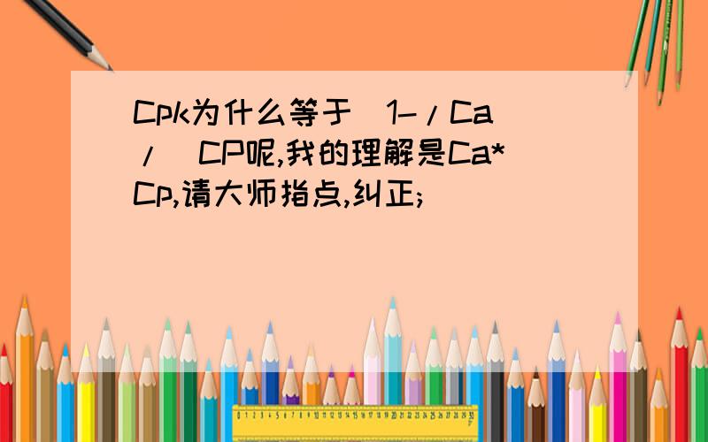 Cpk为什么等于(1-/Ca/)CP呢,我的理解是Ca*Cp,请大师指点,纠正;