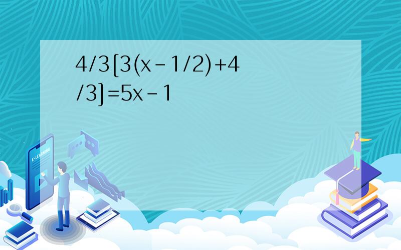 4/3[3(x-1/2)+4/3]=5x-1
