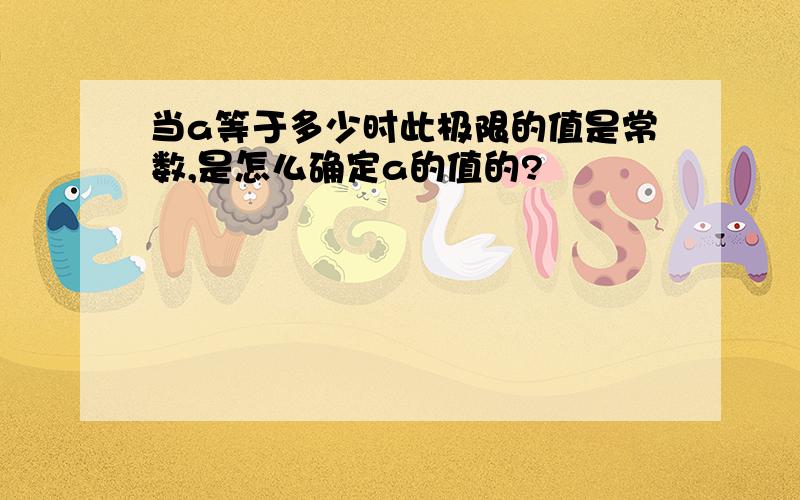 当a等于多少时此极限的值是常数,是怎么确定a的值的?