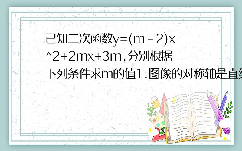 已知二次函数y=(m-2)x^2+2mx+3m,分别根据下列条件求m的值1.图像的对称轴是直线x=12.图像的顶点在直线y=4x上3.图像关于y轴对称4.图像的顶点在x轴上