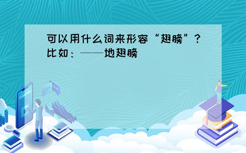 可以用什么词来形容“翅膀”?比如：——地翅膀