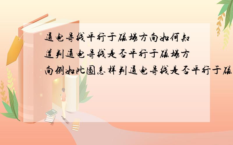 通电导线平行于磁场方向如何知道判通电导线是否平行于磁场方向例如此图怎样判通电导线是否平行于磁场方向