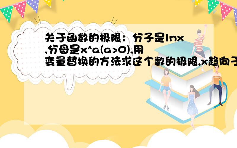 关于函数的极限：分子是lnx,分母是x^a(a>0),用变量替换的方法求这个数的极限,x趋向于无穷大