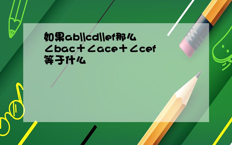 如果ab\\cd\\ef那么∠bac＋∠ace＋∠cef等于什么