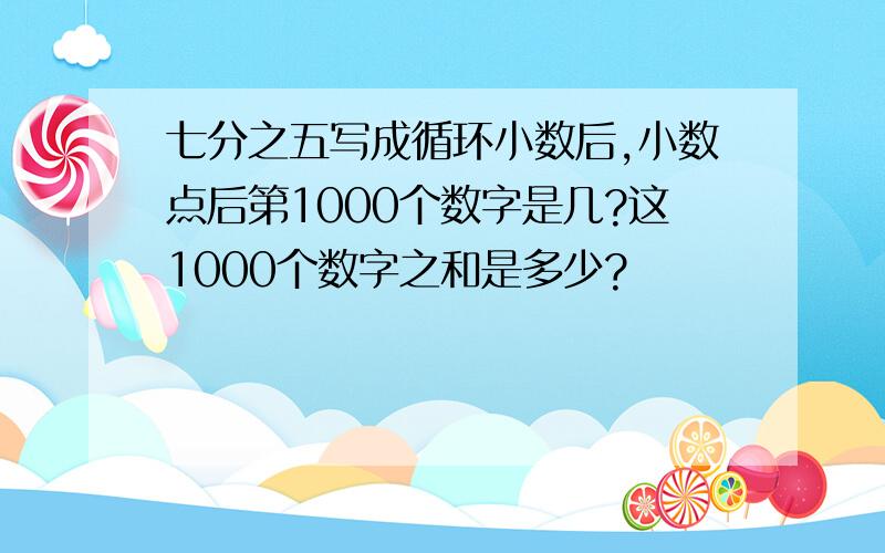 七分之五写成循环小数后,小数点后第1000个数字是几?这1000个数字之和是多少?