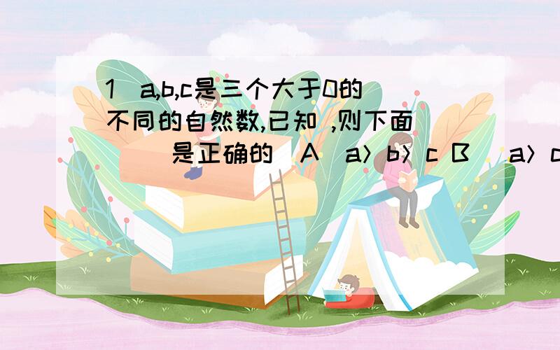 1．a,b,c是三个大于0的不同的自然数,已知 ,则下面（ ）是正确的．A．a＞b＞c B． a＞c＞b C．b＞c＞a D． c＞a＞b2．方程3.7x=0（ ）.A．无解 B．只有一个解 C．有无数个解第一题1/a除以2/7=1/b×3/5=1/