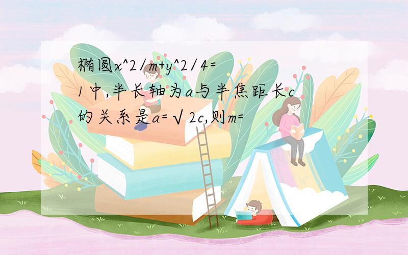 椭圆x^2/m+y^2/4=1中,半长轴为a与半焦距长c的关系是a=√2c,则m=