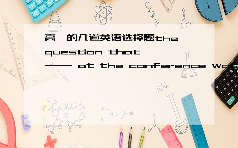 高一的几道英语选择题the question that --- at the conference was whether we had enough money for our reason.A.came upB.was come upC.was come up withD.came up with   答案A为啥? thingking that you know ---in fact you don't is a serious mis