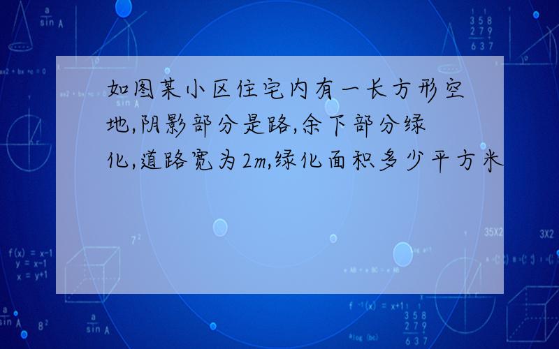 如图某小区住宅内有一长方形空地,阴影部分是路,余下部分绿化,道路宽为2m,绿化面积多少平方米