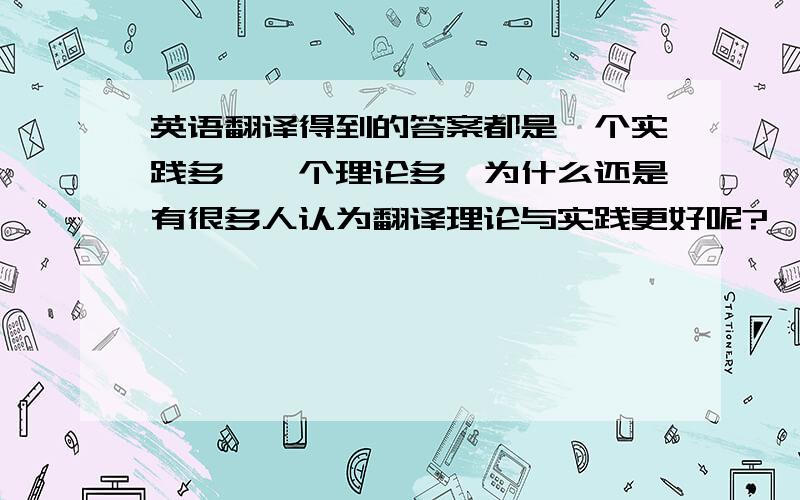 英语翻译得到的答案都是一个实践多,一个理论多,为什么还是有很多人认为翻译理论与实践更好呢?