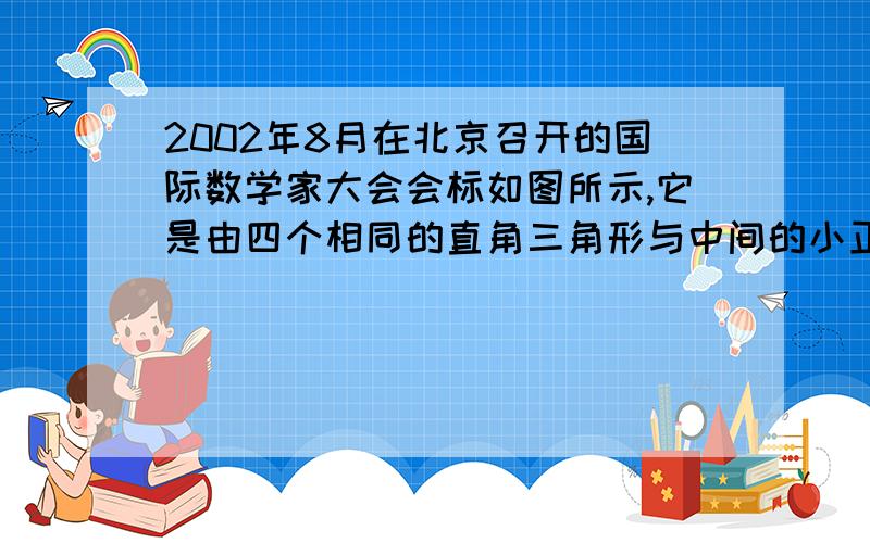 2002年8月在北京召开的国际数学家大会会标如图所示,它是由四个相同的直角三角形与中间的小正方形拼成的一个大正方形.若大正方形的面积是13,小正方形的面积是1,直角三角形的较长直角边