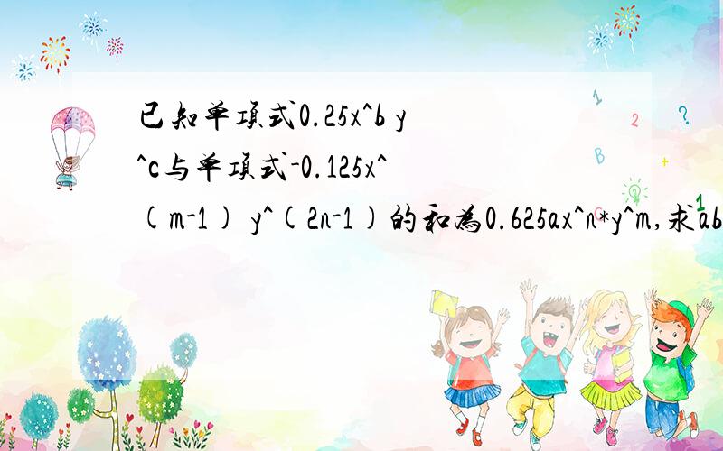 已知单项式0.25x^b y^c与单项式-0.125x^(m-1) y^(2n-1)的和为0.625ax^n*y^m,求abc的值.