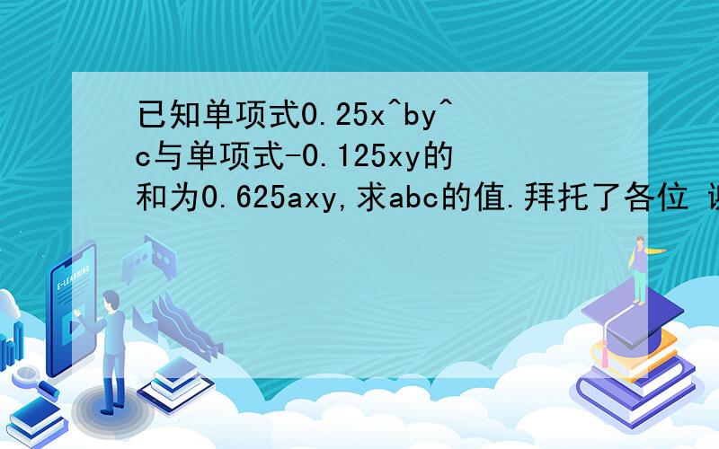 已知单项式0.25x^by^c与单项式-0.125xy的和为0.625axy,求abc的值.拜托了各位 谢谢