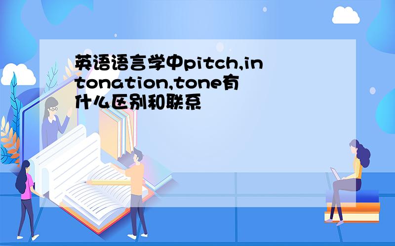 英语语言学中pitch,intonation,tone有什么区别和联系