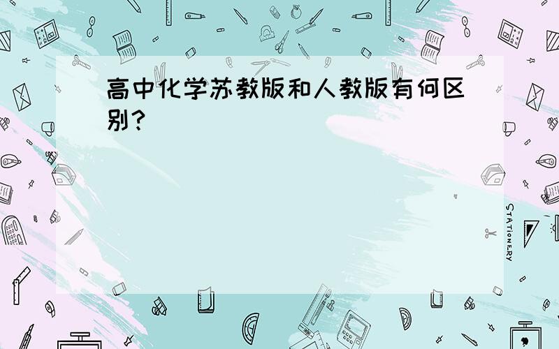 高中化学苏教版和人教版有何区别?