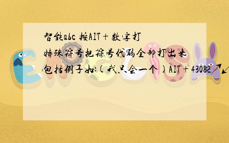 智能abc 按AIT+数字打特殊符号把符号代码全部打出来包括例子如:(我只会一个)AIT+43082↗↙∕∟∣⊿║╒╓╔╕╖╗v1 v2 的我都知道~