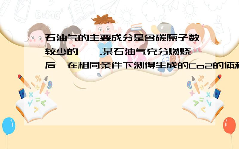 石油气的主要成分是含碳原子数较少的烷烃.某石油气充分燃烧后,在相同条件下测得生成的Co2的体积是该石油气体积的1.2倍,则该石油气中一定含有( )A、甲烷 B、丁烷 C、戊烷 D、己烷