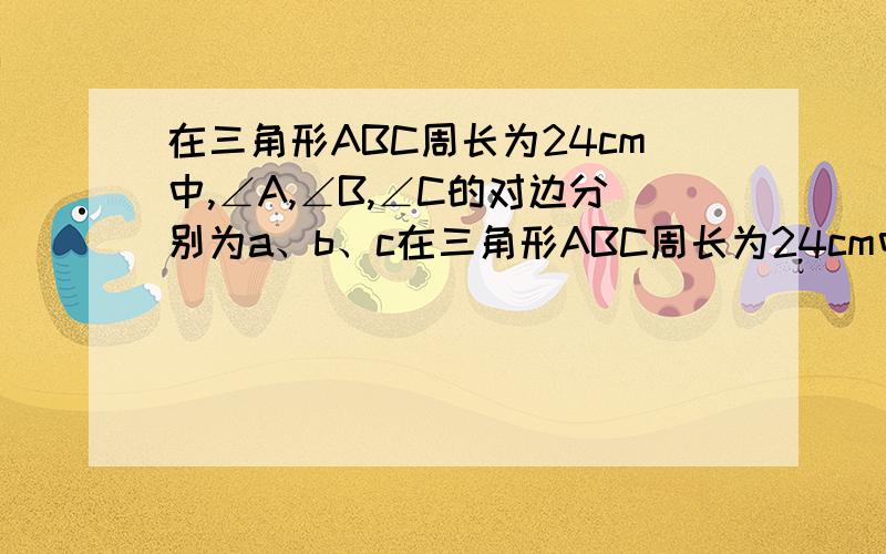 在三角形ABC周长为24cm中,∠A,∠B,∠C的对边分别为a、b、c在三角形ABC周长为24cm中，∠A，∠B，∠C的对边分别为a、b、c，且abc的长满足条件：a－b＝b－c＝2cm，求abc的长