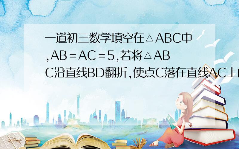 一道初三数学填空在△ABC中,AB＝AC＝5,若将△ABC沿直线BD翻折,使点C落在直线AC上的点C′处,AC′＝3,则BC＝ 我只做了根号10 请问2根10 是怎么做出来的?