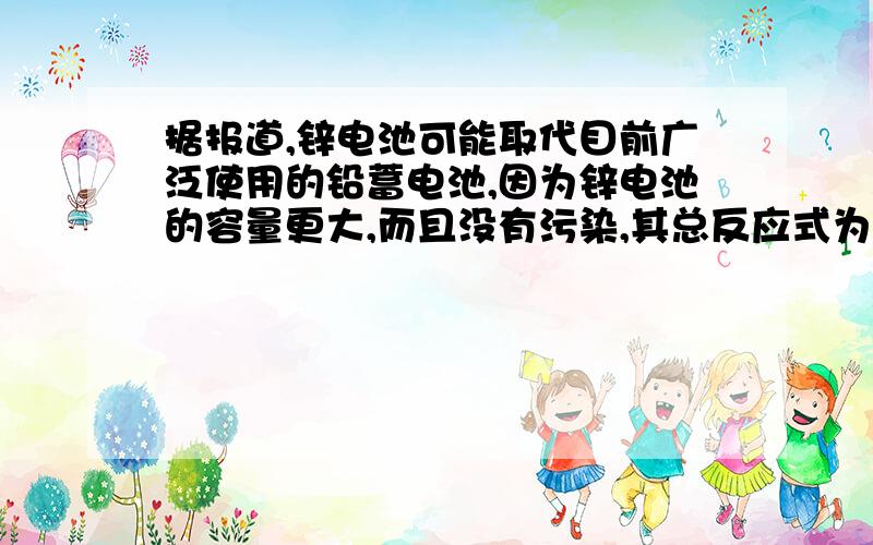 据报道,锌电池可能取代目前广泛使用的铅蓄电池,因为锌电池的容量更大,而且没有污染,其总反应式为：2Zn+O2=2ZnO,所用原料为锌粒,电解质溶液和空气,则：电解质溶液肯定不是强酸.请判断其正