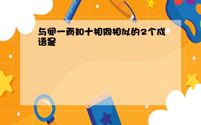 与闻一而知十相同相似的2个成语是