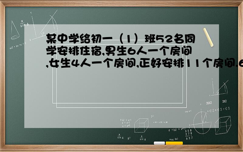 某中学给初一（1）班52名同学安排住宿,男生6人一个房间,女生4人一个房间,正好安排11个房间.6人和4人的房间各安排几个?要算式