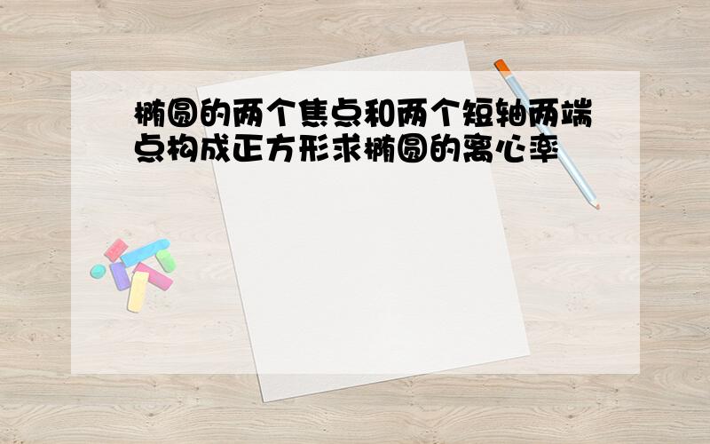 椭圆的两个焦点和两个短轴两端点构成正方形求椭圆的离心率