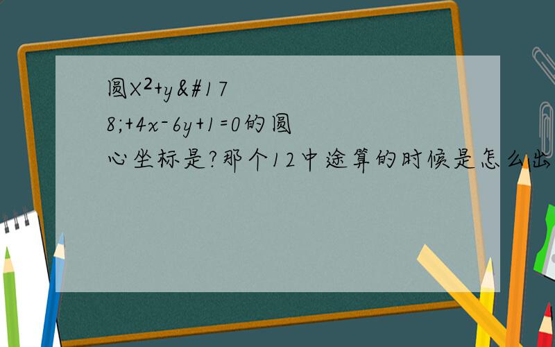 圆X²+y²+4x-6y+1=0的圆心坐标是?那个12中途算的时候是怎么出来的?