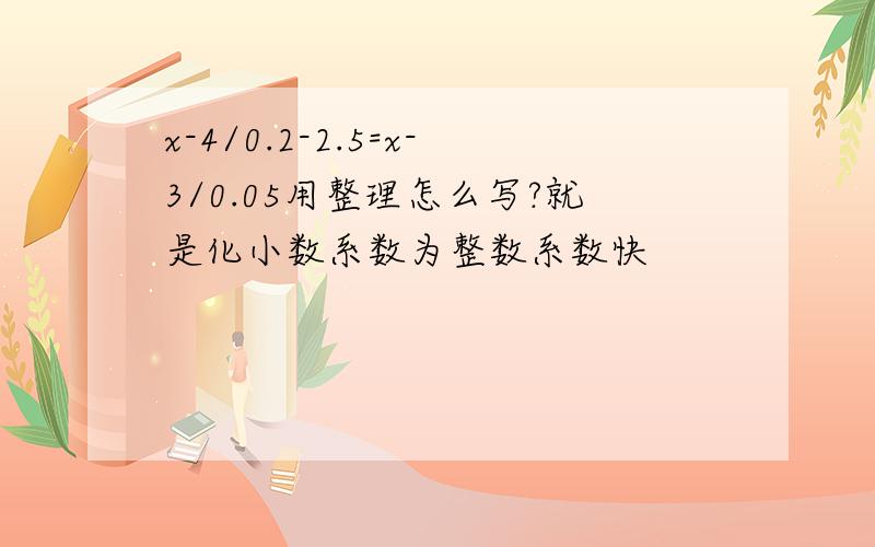 x-4/0.2-2.5=x-3/0.05用整理怎么写?就是化小数系数为整数系数快