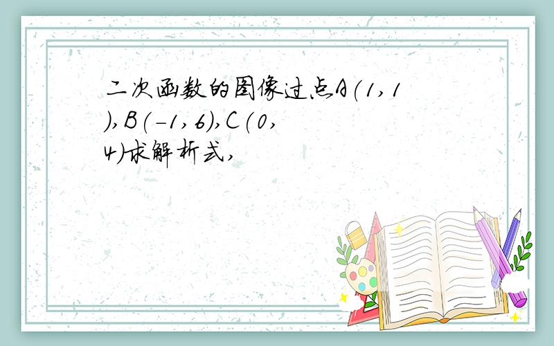 二次函数的图像过点A(1,1),B(-1,6),C(0,4)求解析式,
