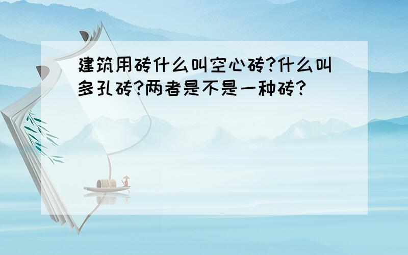 建筑用砖什么叫空心砖?什么叫多孔砖?两者是不是一种砖?