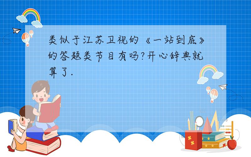 类似于江苏卫视的《一站到底》的答题类节目有吗?开心辞典就算了.