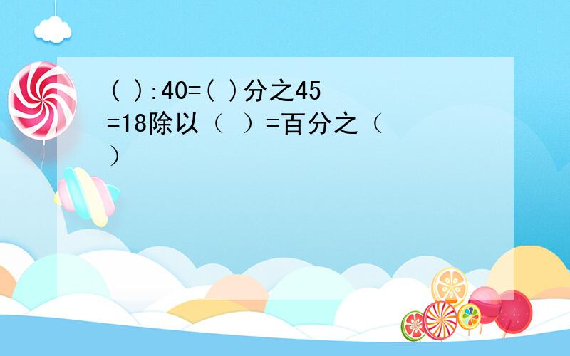 ( ):40=( )分之45=18除以（ ）=百分之（ ）