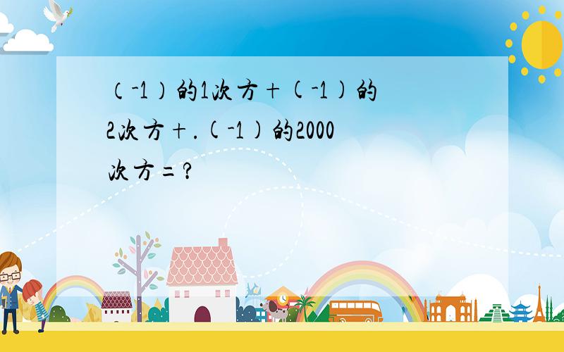 （-1）的1次方+(-1)的2次方+.(-1)的2000次方=?